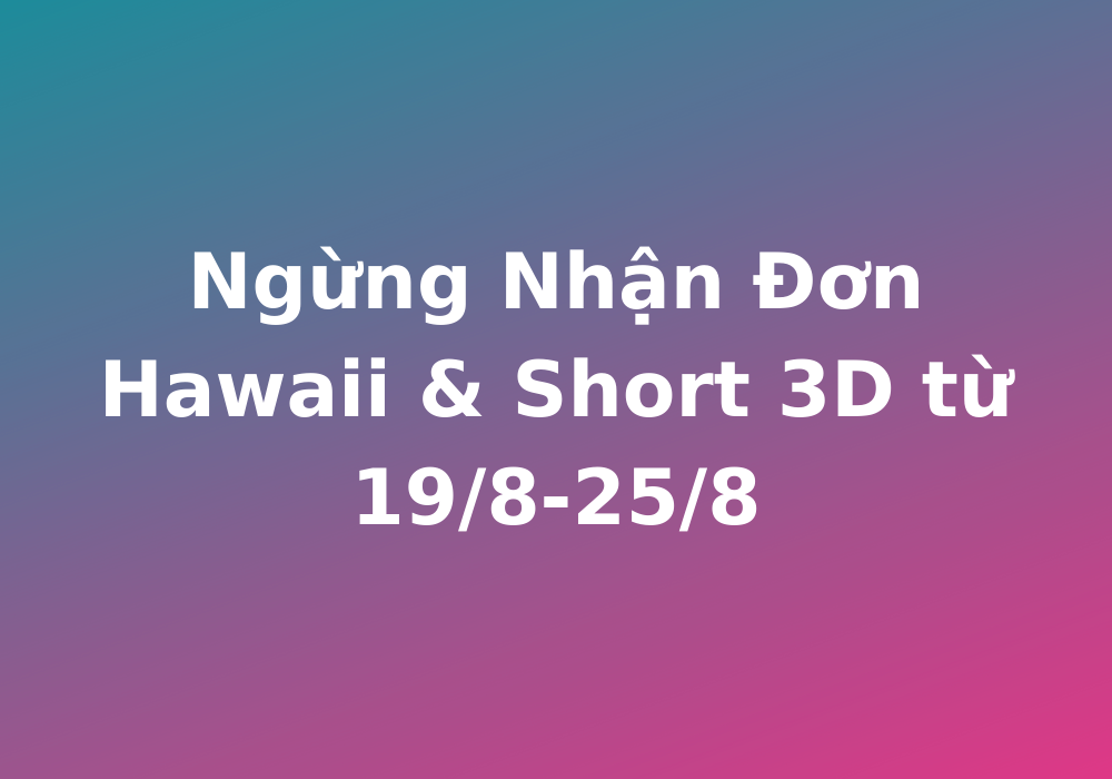Ngừng Nhận Đơn Hawaii & Short 3D từ 19_8-25_8