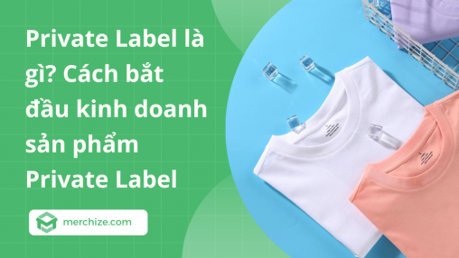 Private Label là gì? Cách bắt đầu kinh doanh sản phẩm Private Label