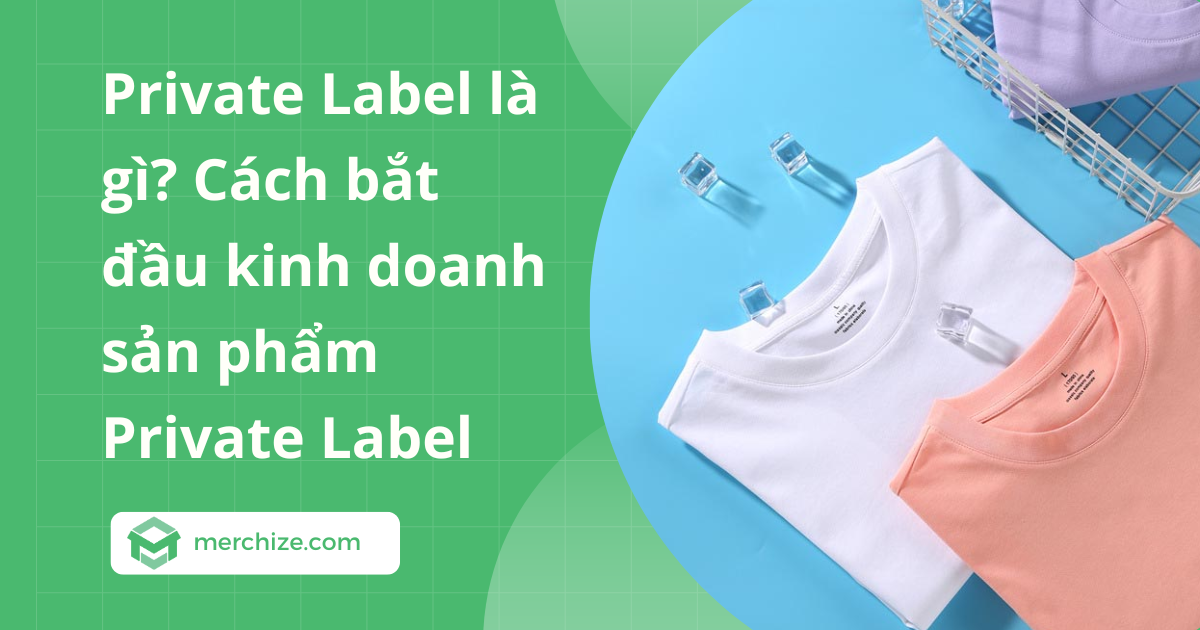 Private Label là gì? Cách bắt đầu kinh doanh sản phẩm Private Label